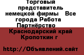 Торговый представитель немецкой фирмы - Все города Работа » Партнёрство   . Краснодарский край,Кропоткин г.